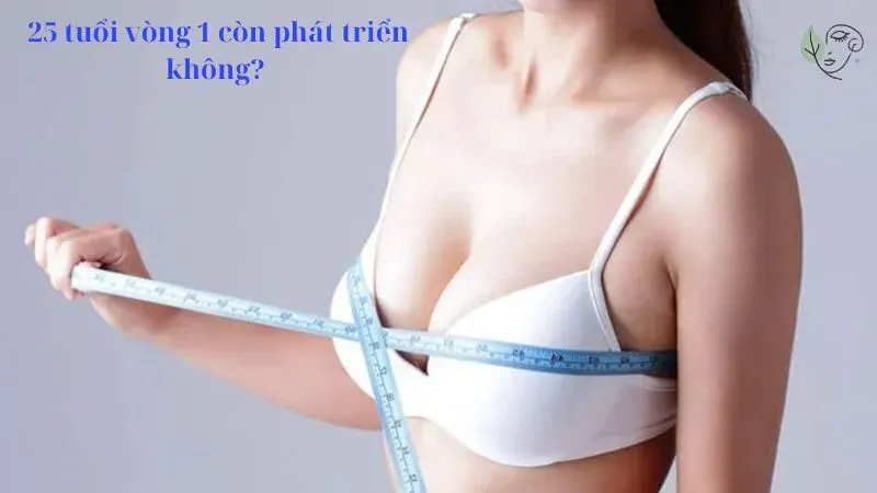 25 tuổi vòng 1 còn phát triển không?