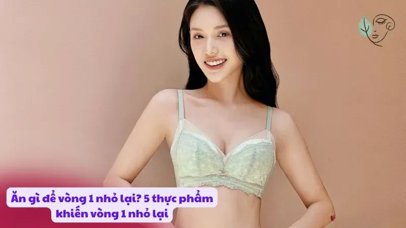 Ăn gì để vòng 1 nhỏ lại? 5 thực phẩm khiến vòng 1 nhỏ lại