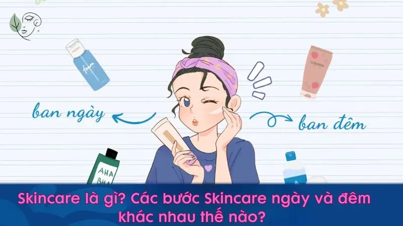 Skincare là gì? Các bước Skincare ngày và đêm khác nhau thế nào?