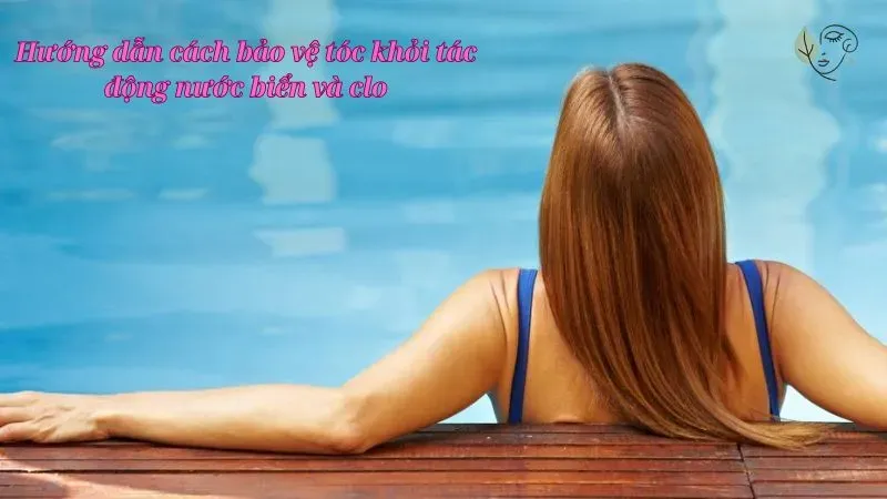 Hướng dẫn cách bảo vệ tóc khỏi tác động nước biển và clo