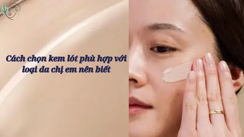 Cách chọn kem lót phù hợp với loại da chị em nên biết