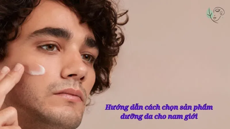 Hướng dẫn cách chọn sản phẩm dưỡng da cho nam giới