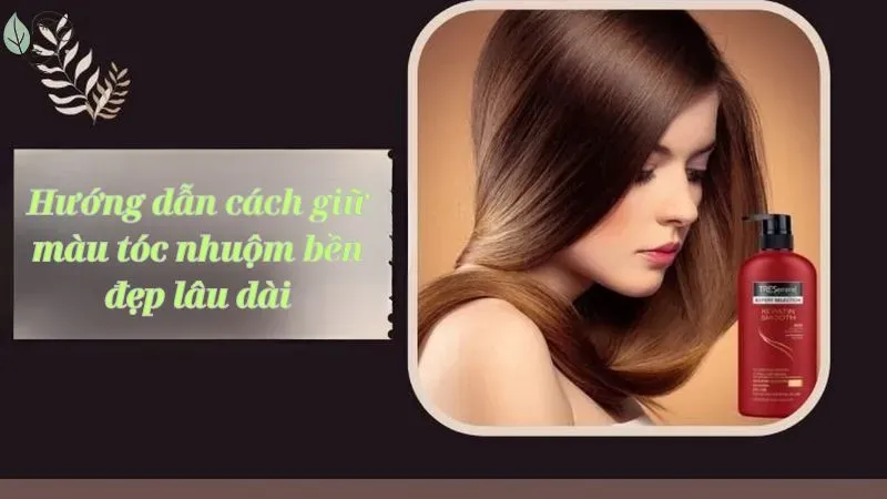Hướng dẫn cách giữ màu tóc nhuộm bền đẹp lâu dài