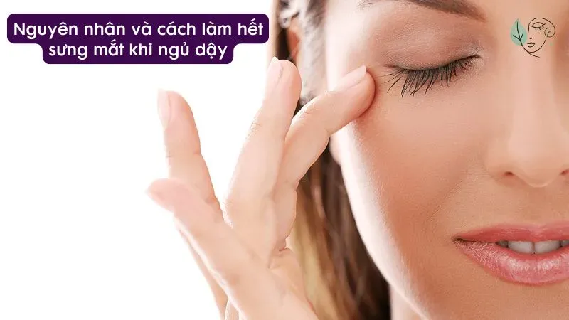 Nguyên nhân và cách làm hết sưng mắt khi ngủ dậy