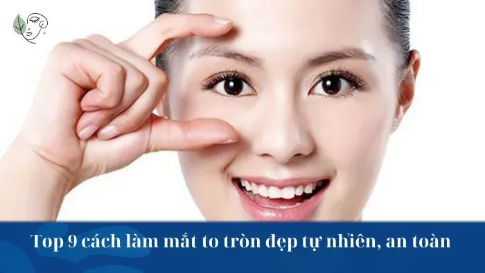 Top 9 cách làm mắt to tròn đẹp tự nhiên, an toàn