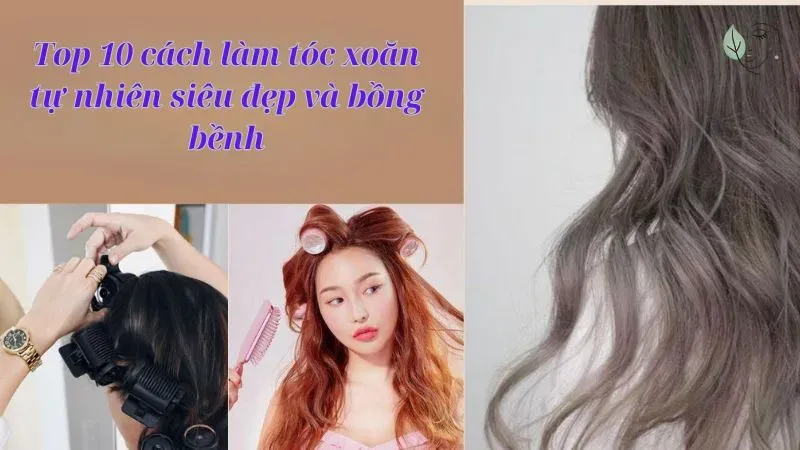 Top 10 cách làm tóc xoăn tự nhiên siêu đẹp và bồng bềnh