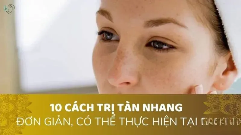 Top 10 cách trị tàn nhang tại nhà đơn giản, hiệu quả