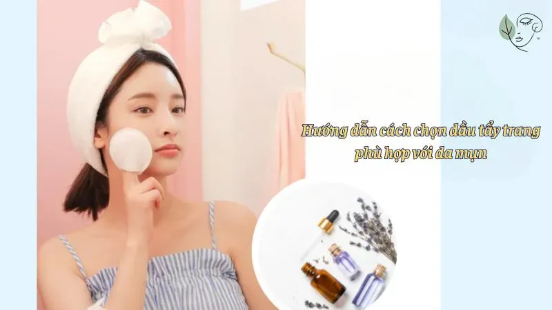 Hướng dẫn cách chọn dầu tẩy trang phù hợp với da mụn