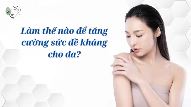 Làm thế nào để tăng cường sức đề kháng cho da?