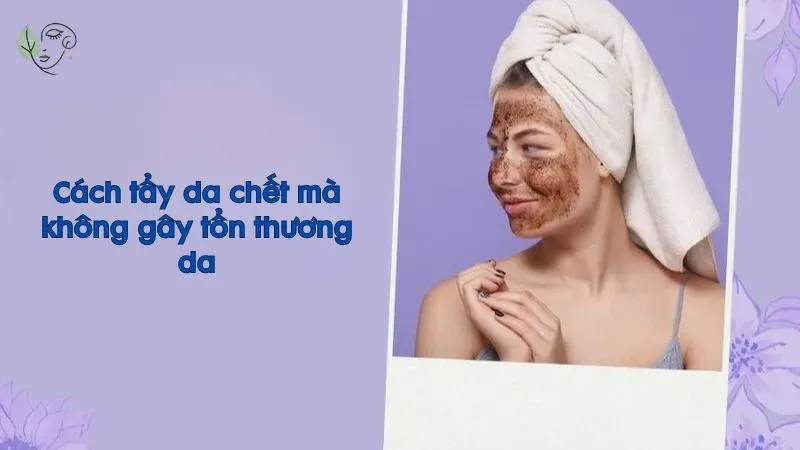 Hướng dẫn cách tẩy da chết không gây tổn thương da