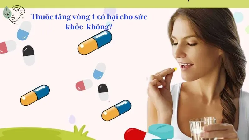 Thuốc tăng vòng 1 có hại cho sức khỏe không?
