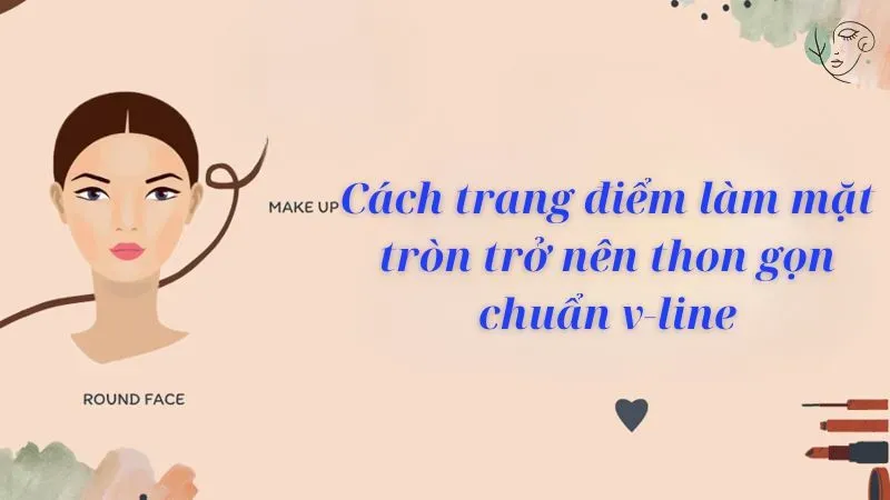 Cách trang điểm làm mặt tròn trở nên thon gọn chuẩn V-line
