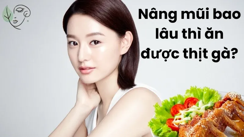 Nâng mũi bao lâu thì ăn được thịt gà? Giải đáp từ chuyên gia