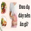 Đau dạ dày nên ăn gì? Thực phẩm nào nên ưu tiên tốt hơn