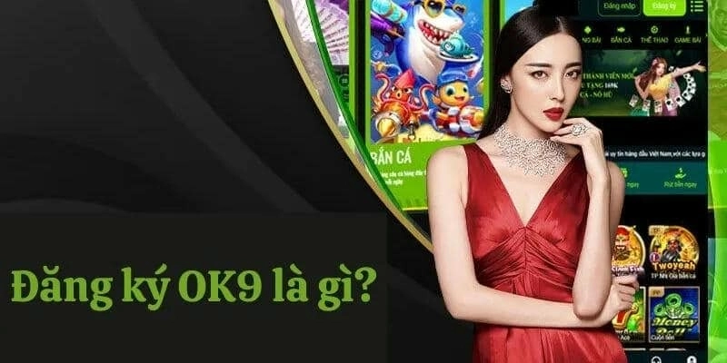 Vì sao bạn nên chọn đăng ký OK9 thay vì nền tảng khác?