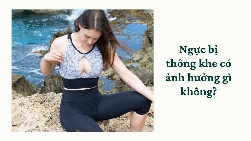 Ngực bị thông khe có ảnh hưởng gì không?