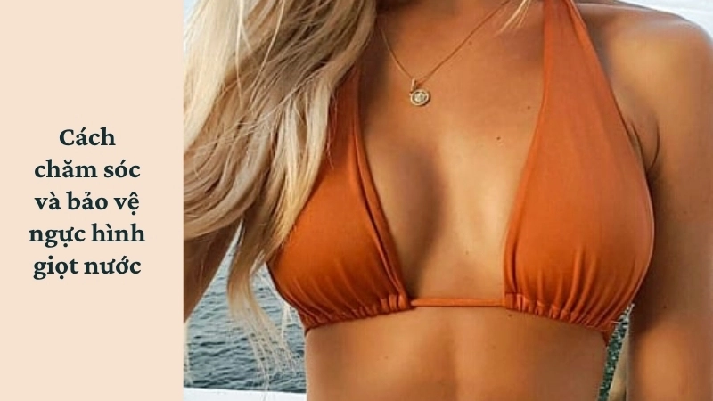 Cách chăm sóc và bảo vệ ngực hình giọt nước