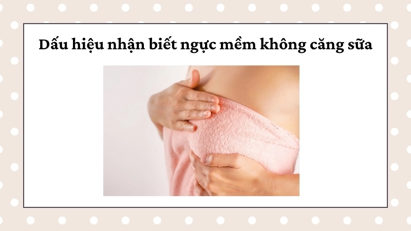 Dấu hiệu nhận biết ngực mềm không căng sữa