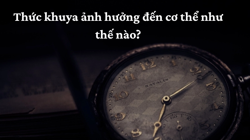 Thức khuya ảnh hưởng đến cơ thể như thế nào?