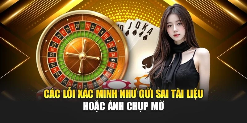 Các lỗi xác minh như gửi sai tài liệu hoặc ảnh chụp mờ