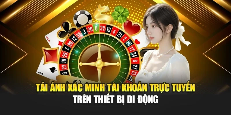 Tải ảnh xác minh tài khoản trực tuyến trên thiết bị di động