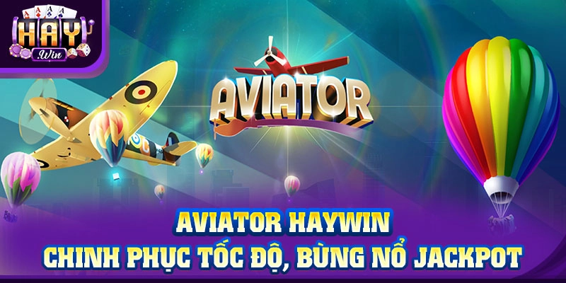 Aviator HAYWIN Bay cao cùng chiến lược, thắng lớn cùng may mắn