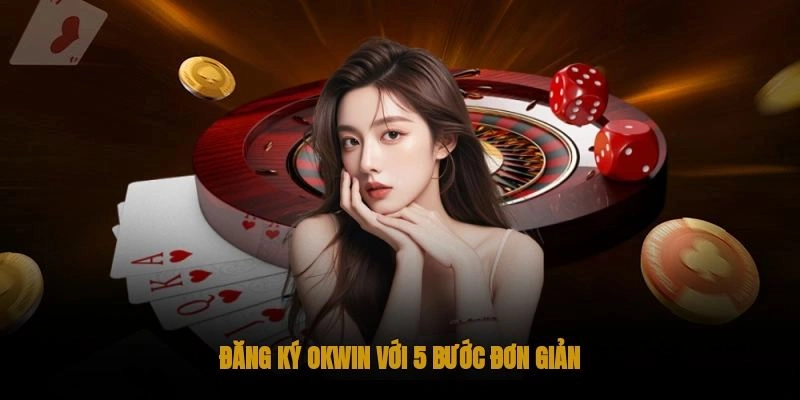 Các bước cơ bản để tạo tài khoản Okwin thành công