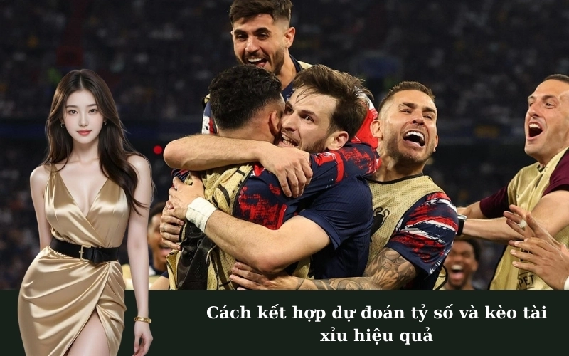 Cách kết hợp dự đoán tỷ số và kèo tài xỉu hiệu quả