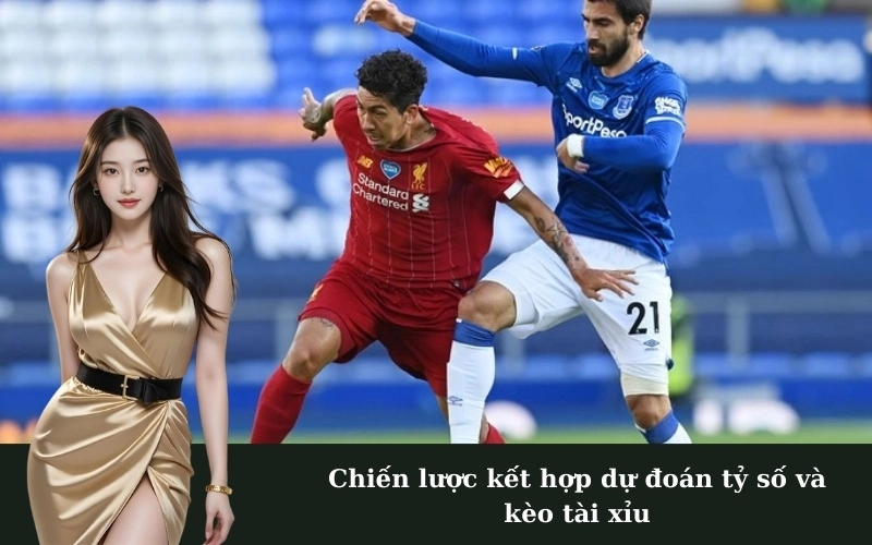 Chiến lược kết hợp dự đoán tỷ số và kèo tài xỉu