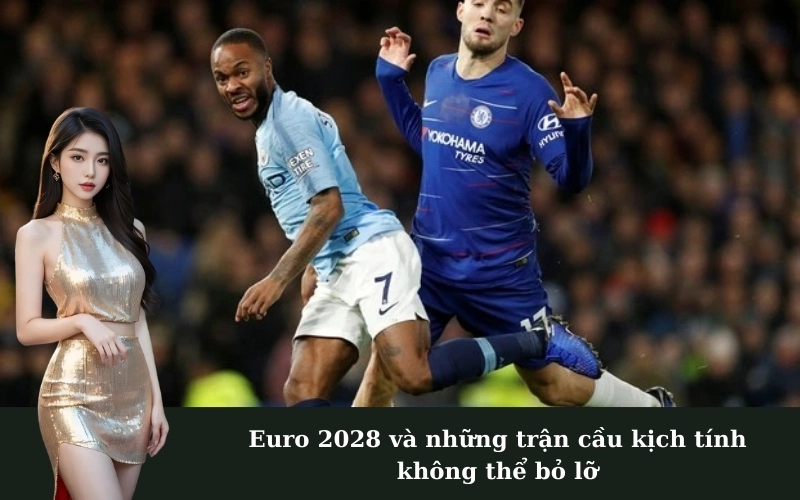 Euro 2028 và những trận cầu kịch tính không thể bỏ lỡ
