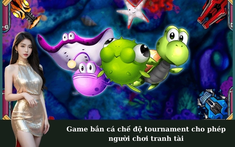 Game bắn cá chế độ tournament cho phép người chơi tranh tài
