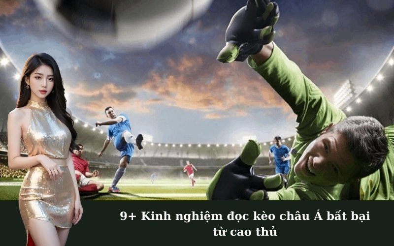 9+ Kinh nghiệm đọc kèo châu Á bất bại từ cao thủ