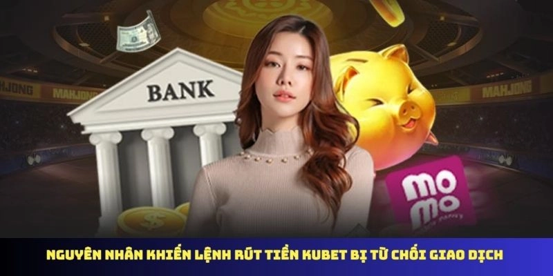 Nguyên nhân khiến lệnh rút tiền KUBET bị từ chối giao dịch