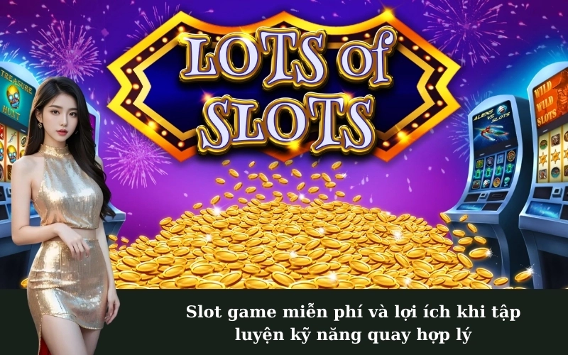 Slot game miễn phí và lợi ích khi tập luyện kỹ năng quay hợp lý