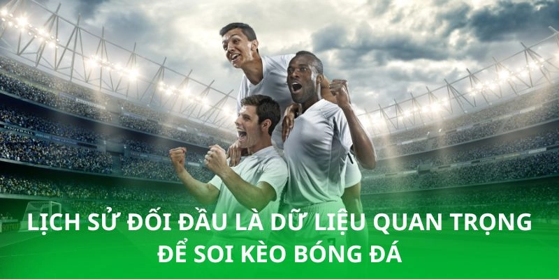 Lịch sử đối đầu là dữ liệu quan trọng để soi kèo bóng đá