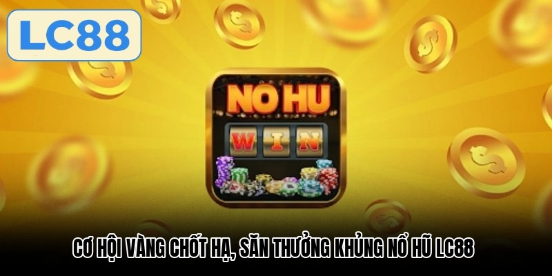 Cơ hội vàng chốt hạ, săn thưởng khủng nổ hũ LC88