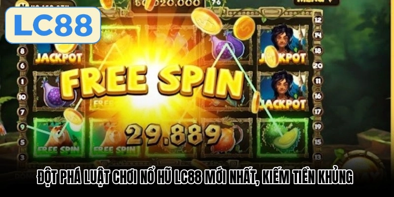 Đột phá luật chơi nổ hũ LC88 mới nhất, kiếm tiền khủng