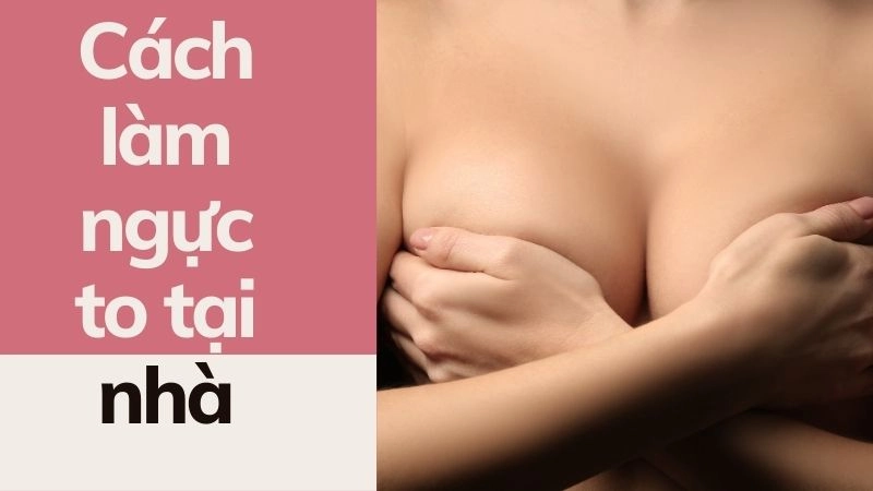 Cách làm ngực to tại nhà cho nàng ngực lép 