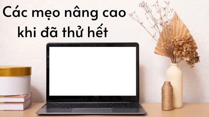 Các mẹo nâng cao khi đã thử hết mà vẫn không lên hình
