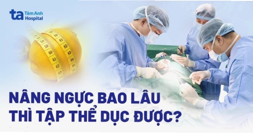 Nâng ngực bao lâu thì tập thể dục được? Cần tuân thủ hướng dẫn của bác sĩ