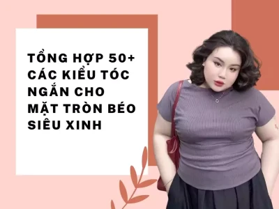 Top 10+ kiểu tóc tôn lên vẻ đẹp cho khuôn mặt tròn béo nữ